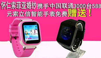怀仁索菲亚携手中国联通3000台588元索立信智能手表免费送！！